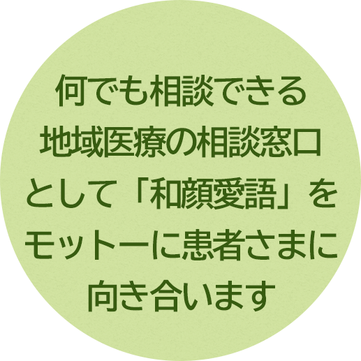 何でも相談できる地域医療の相談窓口として「和顔愛語」をもっとーに患者さまに向き合います